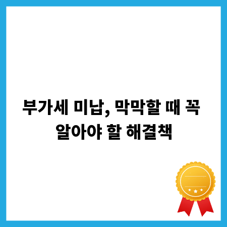 부가세 미납, 막막할 때 꼭 알아야 할 해결책