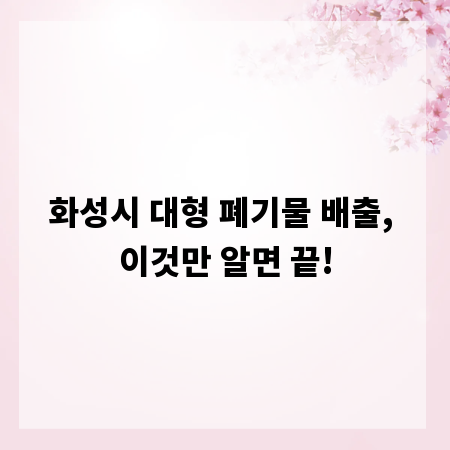 화성시 대형 폐기물 배출, 이것만 알면 끝!