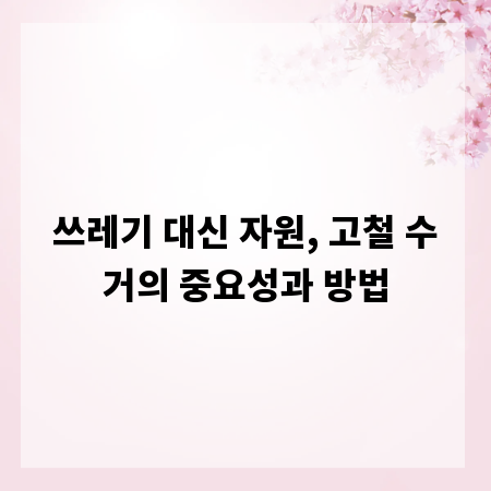 쓰레기 대신 자원, 고철 수거의 중요성과 방법