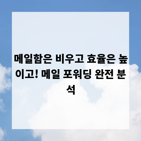 메일함은 비우고 효율은 높이고! 메일 포워딩 완전 분석