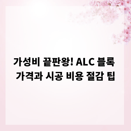 가성비 끝판왕! ALC 블록 가격과 시공 비용 절감 팁