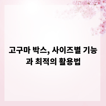 고구마 박스, 사이즈별 기능과 최적의 활용법