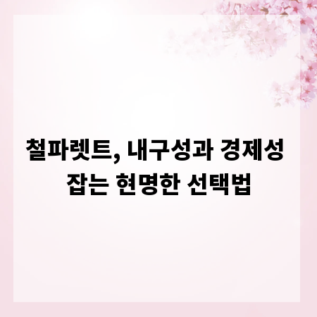 철파렛트, 내구성과 경제성 잡는 현명한 선택법