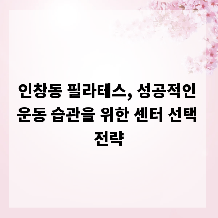 인창동 필라테스, 성공적인 운동 습관을 위한 센터 선택 전략