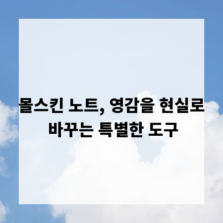 몰스킨 노트, 영감을 현실로 바꾸는 특별한 도구