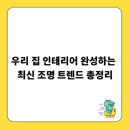우리 집 인테리어 완성하는 최신 조명 트렌드 총정리