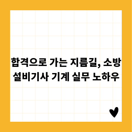 합격으로 가는 지름길, 소방설비기사 기계 실무 노하우