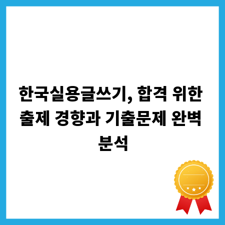 한국실용글쓰기, 합격 위한 출제 경향과 기출문제 완벽 분석
