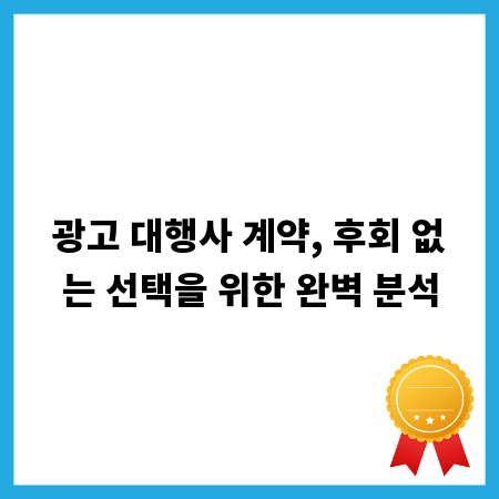광고 대행사 계약, 후회 없는 선택을 위한 완벽 분석