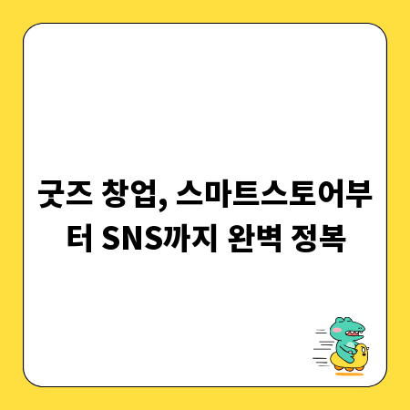 굿즈 창업, 스마트스토어부터 SNS까지 완벽 정복