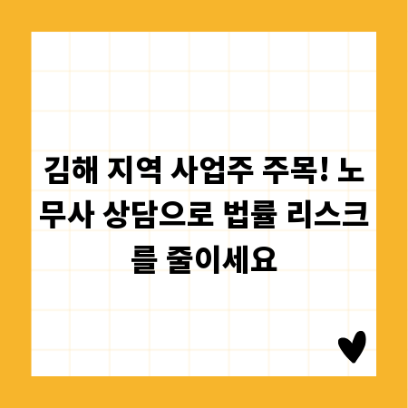 김해 지역 사업주 주목! 노무사 상담으로 법률 리스크를 줄이세요