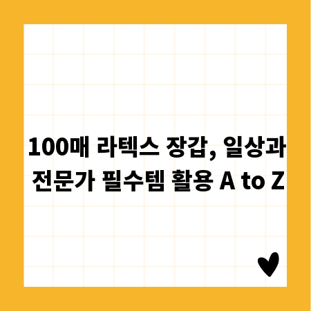100매 라텍스 장갑, 일상과 전문가 필수템 활용 A to Z
