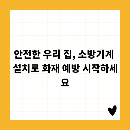 안전한 우리 집, 소방기계 설치로 화재 예방 시작하세요