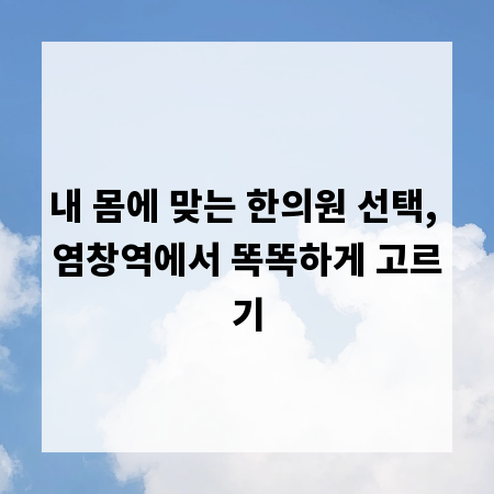 내 몸에 맞는 한의원 선택, 염창역에서 똑똑하게 고르기
