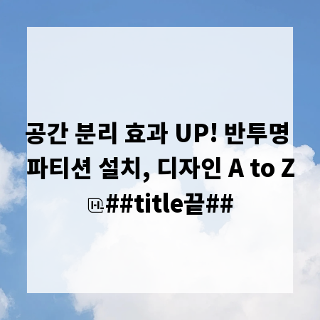 공간 분리 효과 UP! 반투명 파티션 설치, 디자인 A to Z
##title끝##