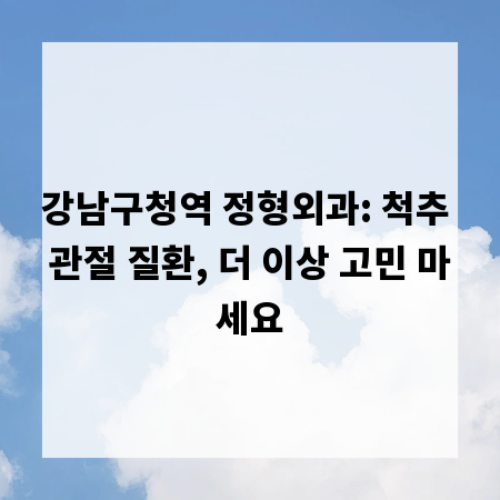 강남구청역 정형외과: 척추 관절 질환, 더 이상 고민 마세요
