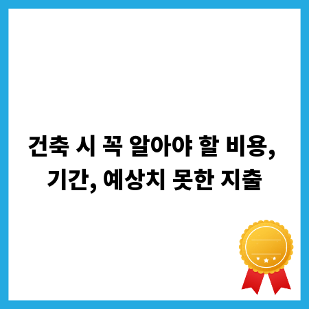 건축 시 꼭 알아야 할 비용, 기간, 예상치 못한 지출