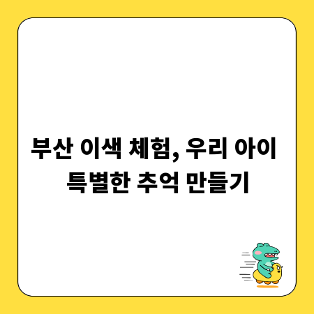부산 이색 체험, 우리 아이 특별한 추억 만들기