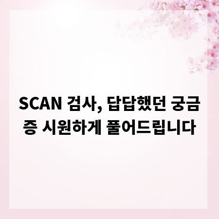 SCAN 검사, 답답했던 궁금증 시원하게 풀어드립니다