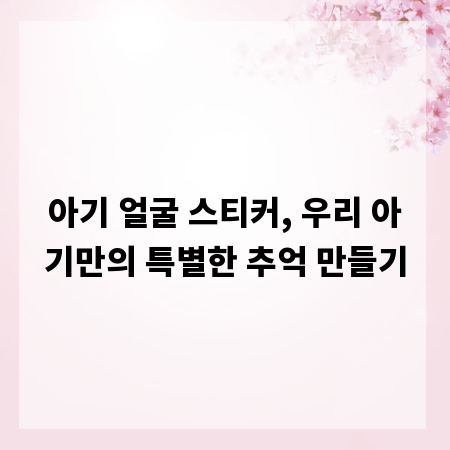 아기 얼굴 스티커, 우리 아기만의 특별한 추억 만들기