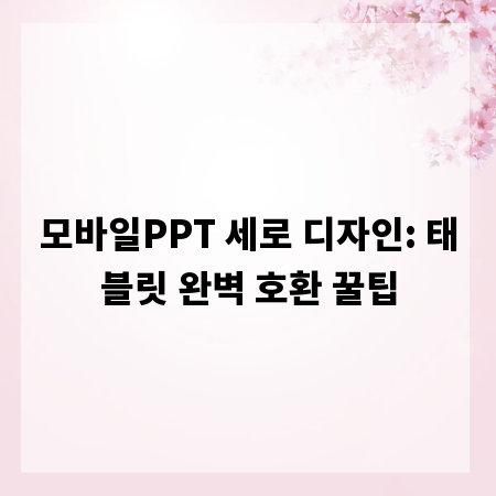모바일PPT 세로 디자인: 태블릿 완벽 호환 꿀팁