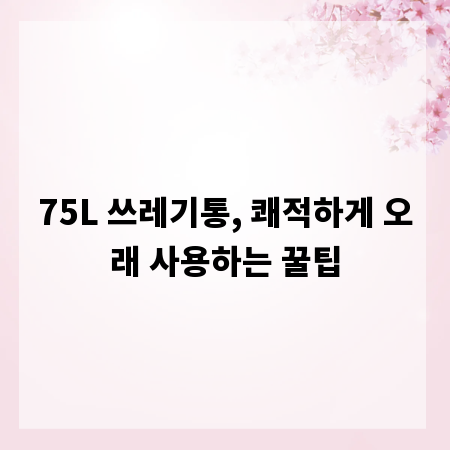 75L 쓰레기통, 쾌적하게 오래 사용하는 꿀팁