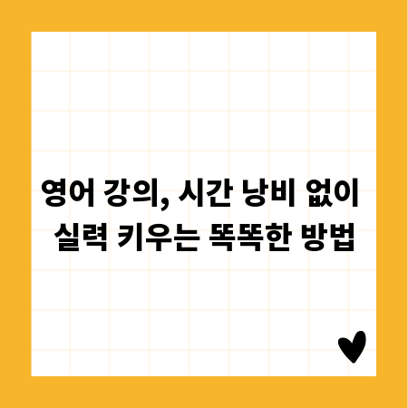 영어 강의, 시간 낭비 없이 실력 키우는 똑똑한 방법