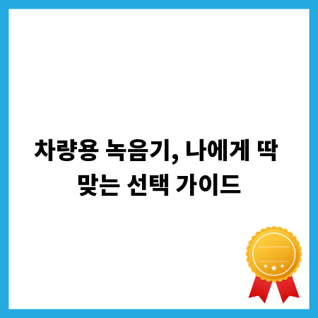 차량용 녹음기, 나에게 딱 맞는 선택 가이드