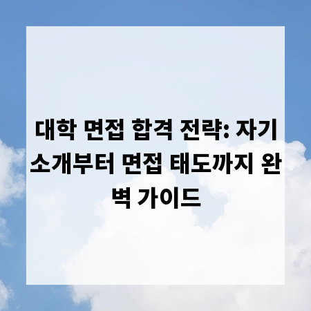 대학 면접 합격 전략: 자기소개부터 면접 태도까지 완벽 가이드