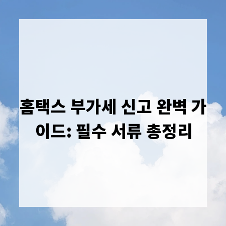 홈택스 부가세 신고 완벽 가이드: 필수 서류 총정리