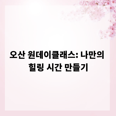 오산 원데이클래스: 나만의 힐링 시간 만들기