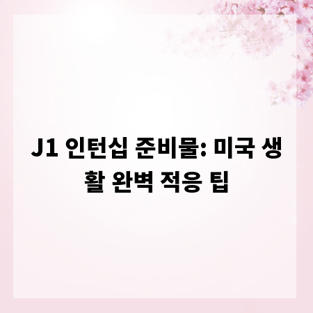 J1 인턴십 준비물: 미국 생활 완벽 적응 팁