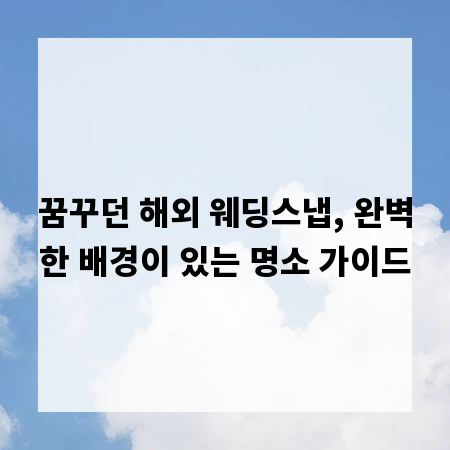 꿈꾸던 해외 웨딩스냅, 완벽한 배경이 있는 명소 가이드