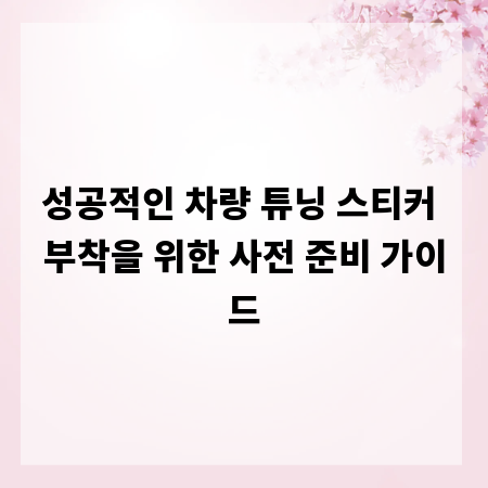 성공적인 차량 튜닝 스티커 부착을 위한 사전 준비 가이드