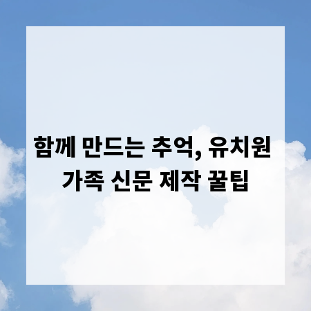 함께 만드는 추억, 유치원 가족 신문 제작 꿀팁