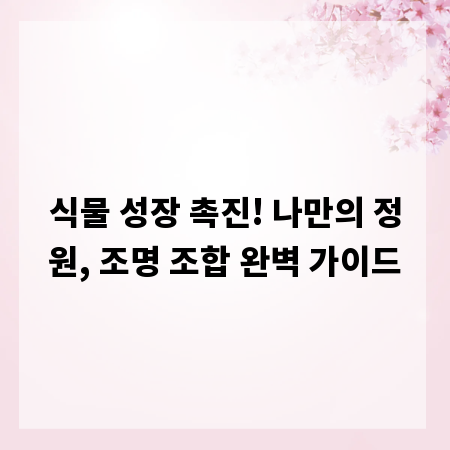 식물 성장 촉진! 나만의 정원, 조명 조합 완벽 가이드
