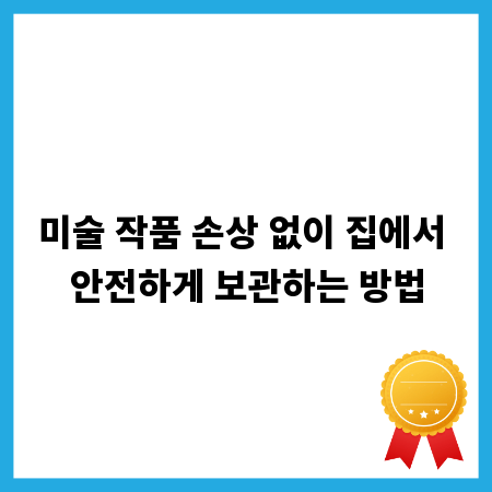 미술 작품 손상 없이 집에서 안전하게 보관하는 방법