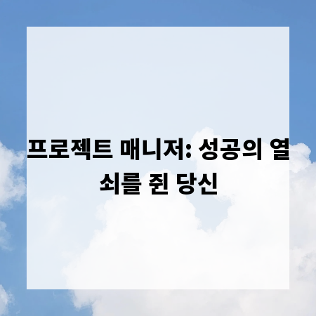 프로젝트 매니저: 성공의 열쇠를 쥔 당신