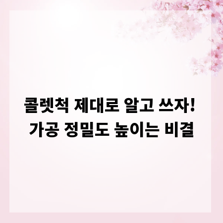 콜렛척 제대로 알고 쓰자! 가공 정밀도 높이는 비결