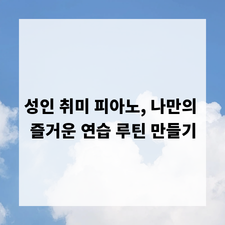 성인 취미 피아노, 나만의 즐거운 연습 루틴 만들기