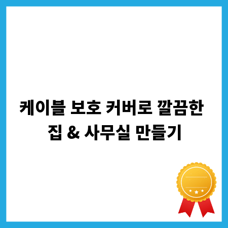 케이블 보호 커버로 깔끔한 집 & 사무실 만들기
