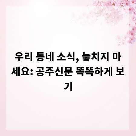 우리 동네 소식, 놓치지 마세요: 공주신문 똑똑하게 보기