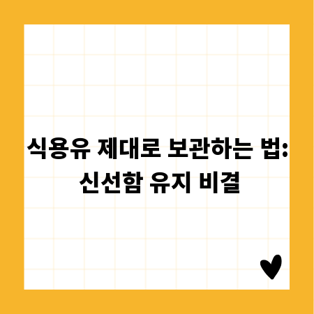 식용유 제대로 보관하는 법: 신선함 유지 비결