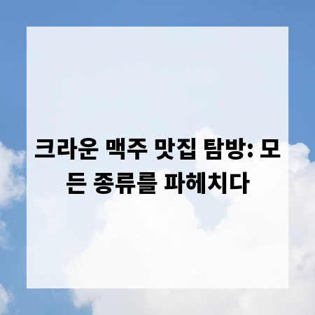 크라운 맥주 맛집 탐방: 모든 종류를 파헤치다