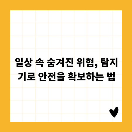 일상 속 숨겨진 위협, 탐지기로 안전을 확보하는 법
