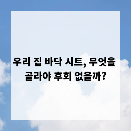 우리 집 바닥 시트, 무엇을 골라야 후회 없을까?