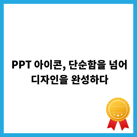 PPT 아이콘, 단순함을 넘어 디자인을 완성하다