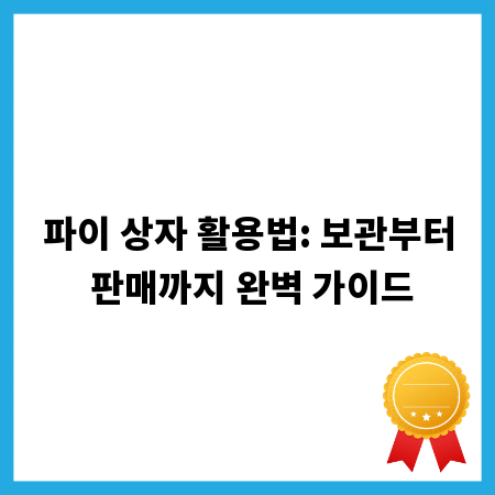파이 상자 활용법: 보관부터 판매까지 완벽 가이드