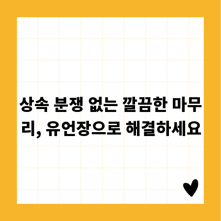 상속 분쟁 없는 깔끔한 마무리, 유언장으로 해결하세요
