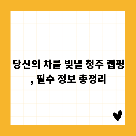 당신의 차를 빛낼 청주 랩핑, 필수 정보 총정리